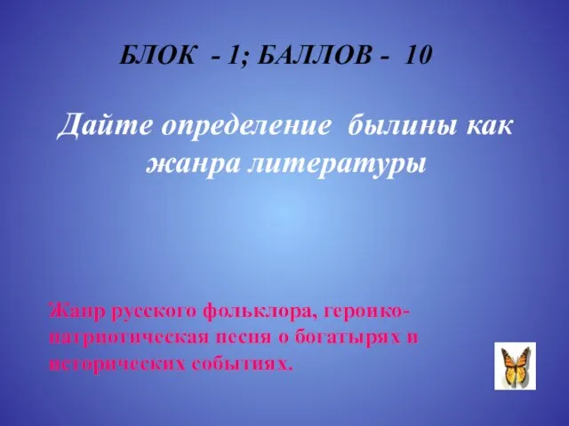 БЛОК - 1; БАЛЛОВ - 10 Дайте определение былины как жанра литературы