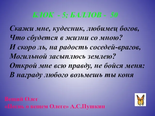 БЛОК - 5; БАЛЛОВ - 50 Скажи мне, кудесник, любимец богов, Что