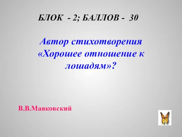 БЛОК - 2; БАЛЛОВ - 30 Автор стихотворения «Хорошее отношение к лошадям»? В.В.Маяковский