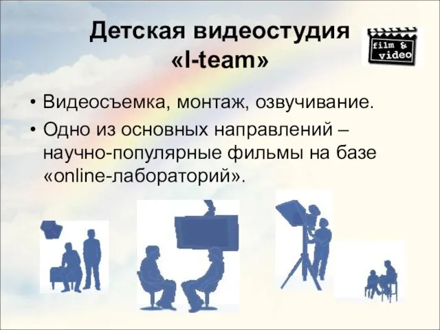 Детская видеостудия «I-team» Видеосъемка, монтаж, озвучивание. Одно из основных направлений – научно-популярные фильмы на базе «online-лабораторий».