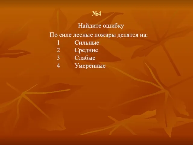 №4 Найдите ошибку По силе лесные пожары делятся на: 1 Сильные 2