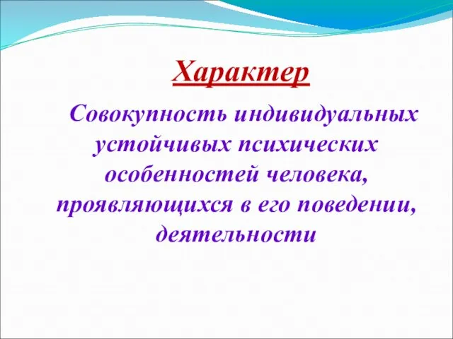 Характер Совокупность индивидуальных устойчивых психических особенностей человека, проявляющихся в его поведении, деятельности