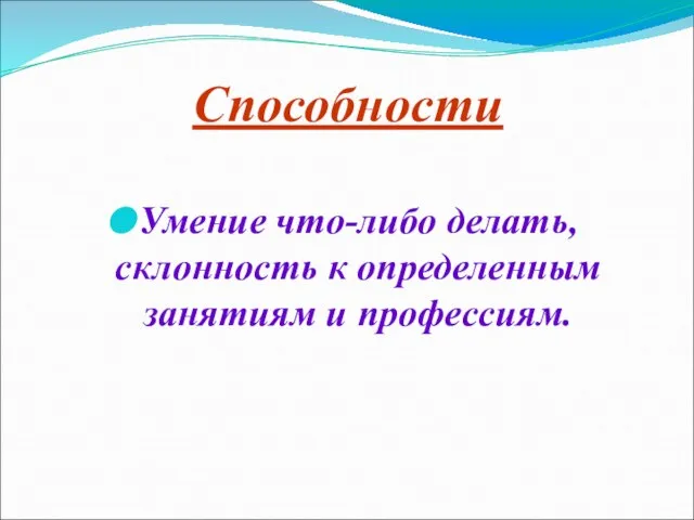 Способности Умение что-либо делать, склонность к определенным занятиям и профессиям.