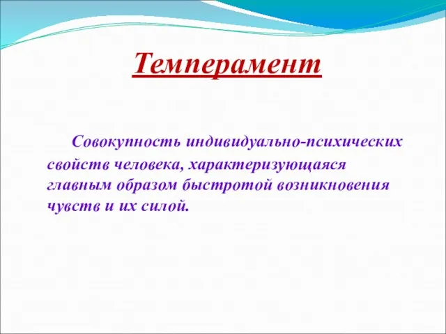 Темперамент Совокупность индивидуально-психических свойств человека, характеризующаяся главным образом быстротой возникновения чувств и их силой.