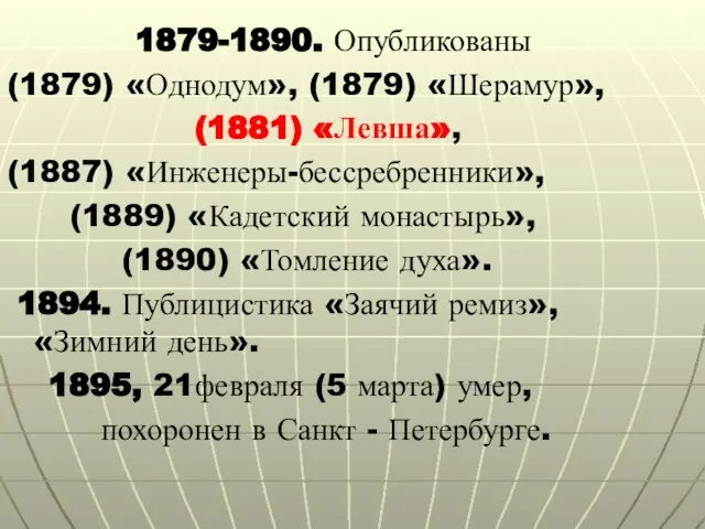 1879-1890. Опубликованы (1879) «Однодум», (1879) «Шерамур», (1881) «Левша», (1887) «Инженеры-бессребренники», (1889) «Кадетский
