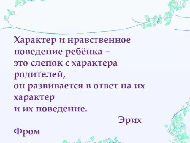 Характер и нравственное поведение ребёнка – это слепок с характера родителей, он