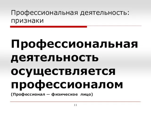 Профессиональная деятельность: признаки Профессиональная деятельность осуществляется профессионалом (Профессионал — физическое лицо) 11