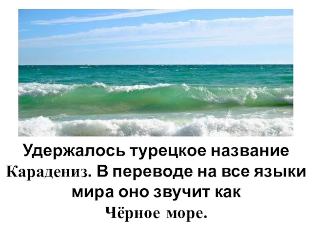 Удержалось турецкое название Карадениз. В переводе на все языки мира оно звучит как Чёрное море.