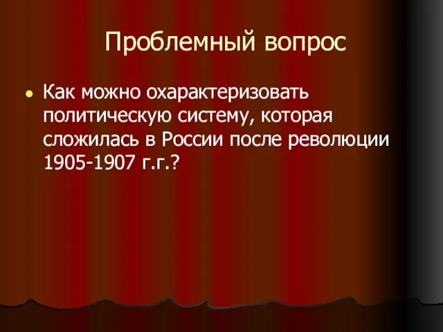 Проблемный вопрос Как можно охарактеризовать политическую систему, которая сложилась в России после революции 1905-1907 г.г.?