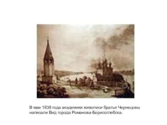 В мае 1838 года академики живописи братья Чернецовы написали Вид города Романова-Борисоглебска.