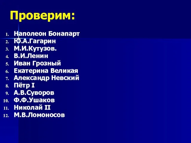 Проверим: Наполеон Бонапарт Ю.А.Гагарин М.И.Кутузов. В.И.Ленин Иван Грозный Екатерина Великая Александр Невский