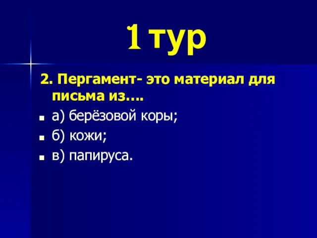 1 тур 2. Пергамент- это материал для письма из…. а) берёзовой коры; б) кожи; в) папируса.