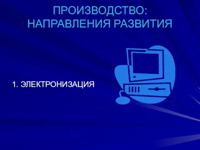 ПРОИЗВОДСТВО: НАПРАВЛЕНИЯ РАЗВИТИЯ 1. ЭЛЕКТРОНИЗАЦИЯ