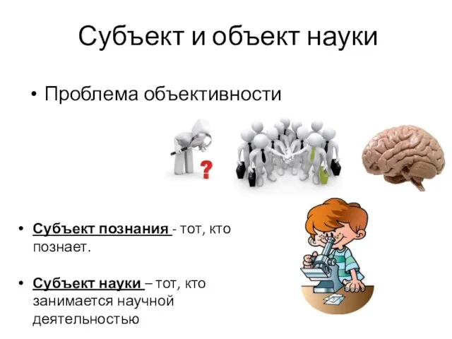 Проблема объективности Субъект и объект науки Субъект познания - тот, кто познает.