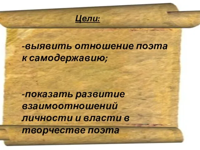 Цели: -выявить отношение поэта к самодержавию; -показать развитие взаимоотношений личности и власти в творчестве поэта