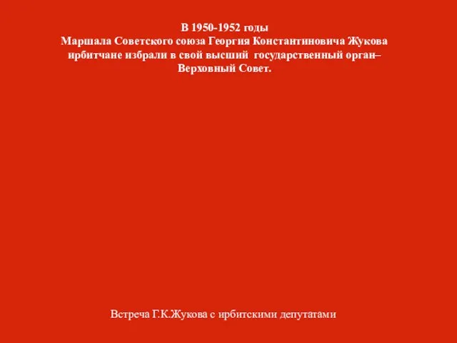 Встреча Г.К.Жукова с ирбитскими депутатами В 1950-1952 годы Маршала Советского союза Георгия