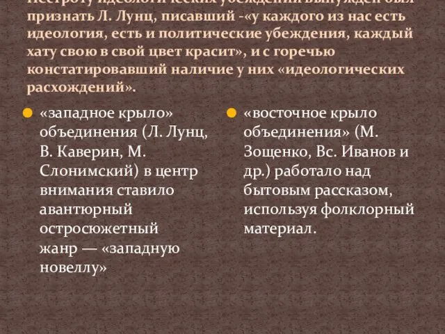 Пестроту идеологических убеждений вынужден был признать Л. Лунц, писавший -«у каждого из