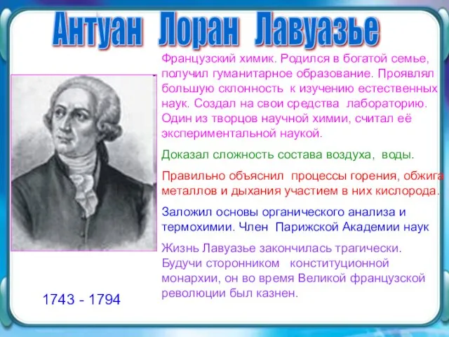 1743 - 1794 Антуан Лоран Лавуазье 1743 - 1794 Французский химик. Родился