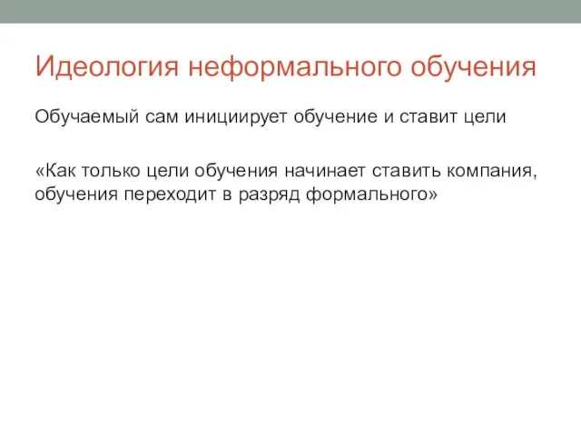 Идеология неформального обучения Обучаемый сам инициирует обучение и ставит цели «Как только