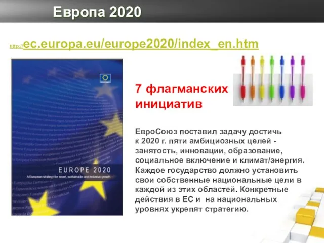 Европа 2020 http://ec.europa.eu/europe2020/index_en.htm 7 флагманских инициатив ЕвроСоюз поставил задачу достичь к 2020