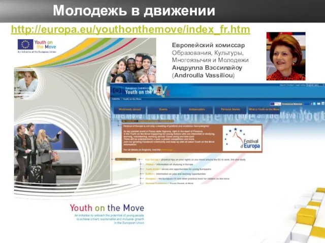 http://europa.eu/youthonthemove/index_fr.htm Европейский комиссар Образования, Культуры, Многоязычия и Молодежи Андрулла Вэссилайоу (Androulla Vassiliou) Молодежь в движении