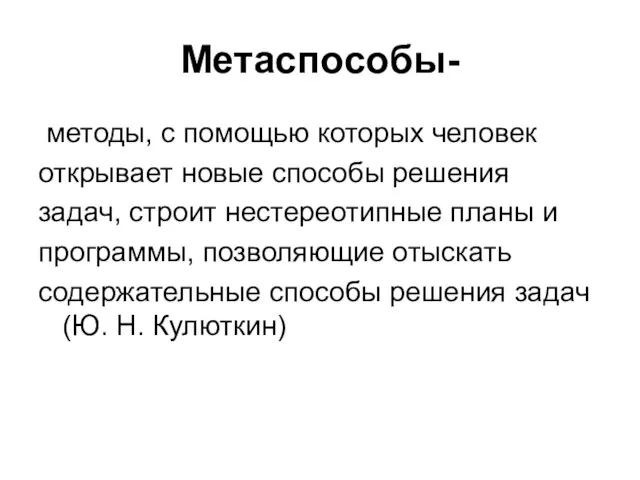 Метаспособы- методы, с помощью которых человек открывает новые способы решения задач, строит