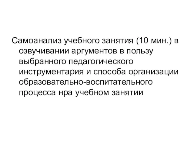 Самоанализ учебного занятия (10 мин.) в озвучивании аргументов в пользу выбранного педагогического