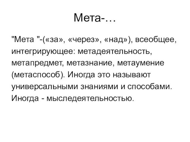 Мета-… "Мета "-(«за», «через», «над»), всеобщее, интегрирующее: метадеятельность, метапредмет, метазнание, метаумение (метаспособ).