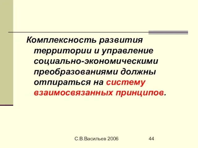 С.В.Васильев 2006 Комплексность развития территории и управление социально-экономическими преобразованиями должны отпираться на систему взаимосвязанных принципов.