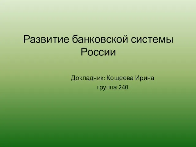 Развитие банковской системы России Докладчик: Кощеева Ирина группа 240