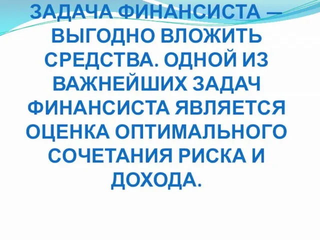 ЗАДАЧА ФИНАНСИСТА — ВЫГОДНО ВЛОЖИТЬ СРЕДСТВА. ОДНОЙ ИЗ ВАЖНЕЙШИХ ЗАДАЧ ФИНАНСИСТА ЯВЛЯЕТСЯ