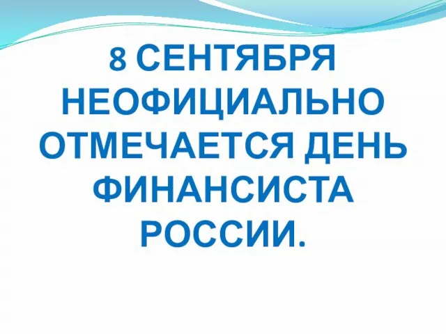 8 СЕНТЯБРЯ НЕОФИЦИАЛЬНО ОТМЕЧАЕТСЯ ДЕНЬ ФИНАНСИСТА РОССИИ.