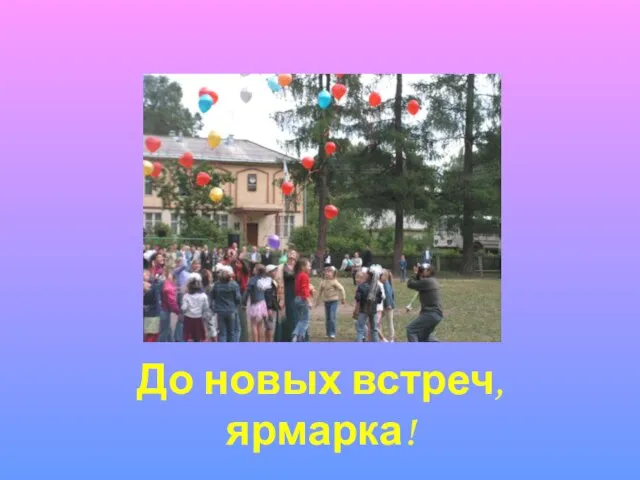 До новых встреч, ярмарка!