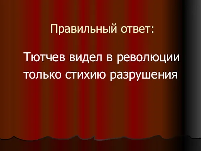 Правильный ответ: Тютчев видел в революции только стихию разрушения