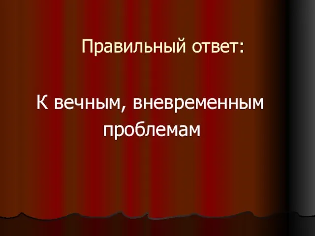 Правильный ответ: К вечным, вневременным проблемам