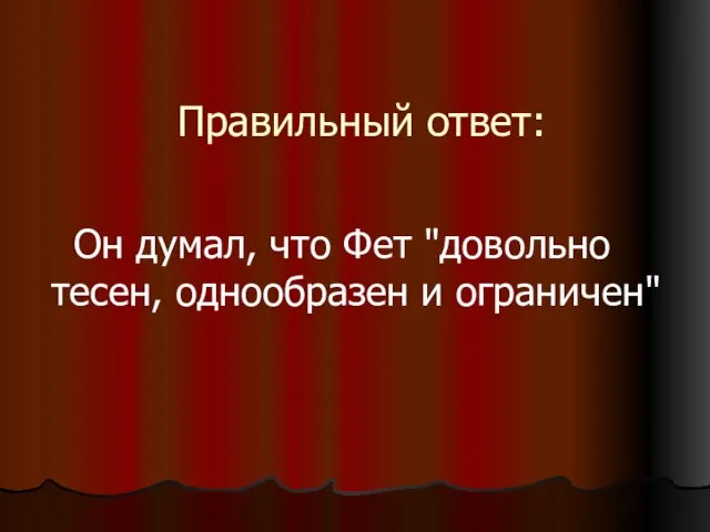 Правильный ответ: Он думал, что Фет "довольно тесен, однообразен и ограничен"