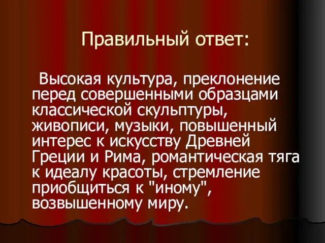 Правильный ответ: Высокая культура, преклонение перед совершенными образцами классической скульптуры, живописи, музыки,