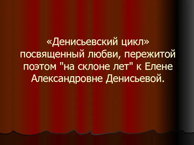 «Денисьевский цикл» посвященный любви, пережитой поэтом "на склоне лет" к Елене Александровне Денисьевой.