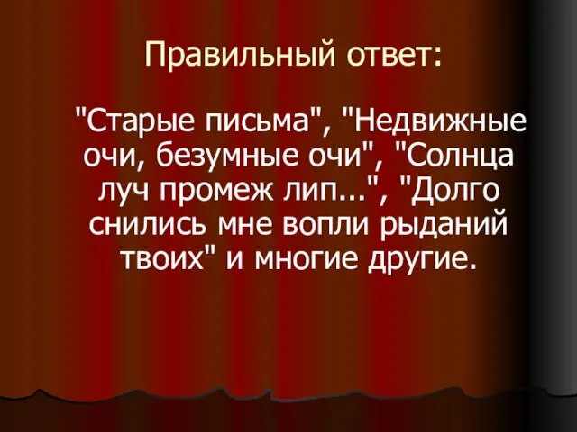 Правильный ответ: "Старые письма", "Недвижные очи, безумные очи", "Солнца луч промеж лип...",