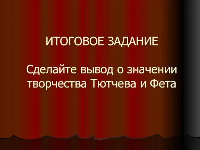 ИТОГОВОЕ ЗАДАНИЕ Сделайте вывод о значении творчества Тютчева и Фета