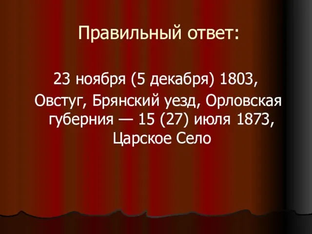 Правильный ответ: 23 ноября (5 декабря) 1803, Овстуг, Брянский уезд, Орловская губерния