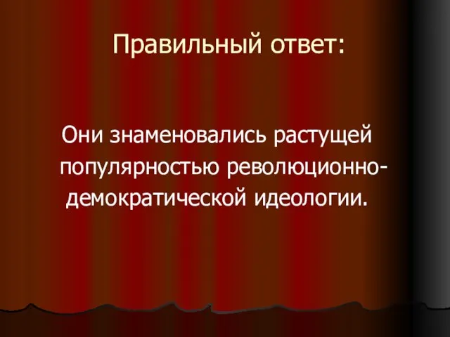 Правильный ответ: Они знаменовались растущей популярностью революционно- демократической идеологии.