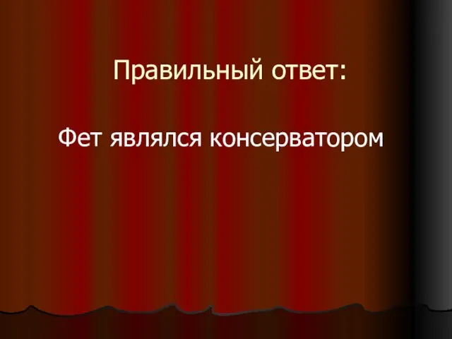 Правильный ответ: Фет являлся консерватором