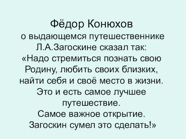 Фёдор Конюхов о выдающемся путешественнике Л.А.Загоскине сказал так: «Надо стремиться познать свою