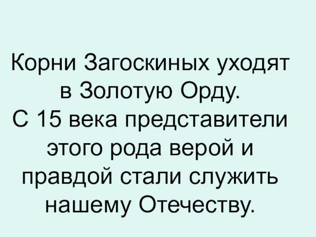 Корни Загоскиных уходят в Золотую Орду. С 15 века представители этого рода