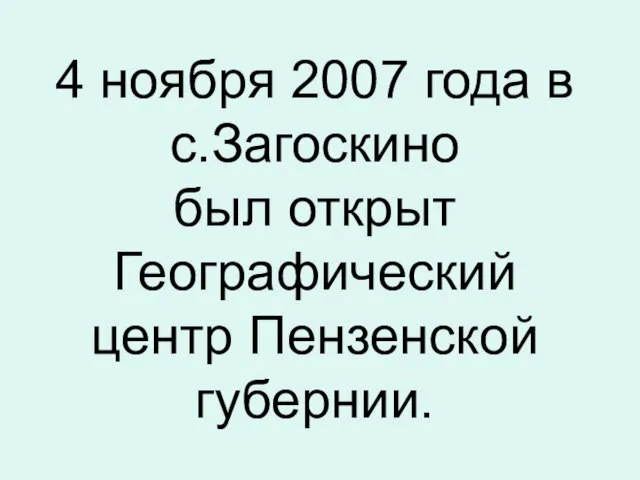 4 ноября 2007 года в с.Загоскино был открыт Географический центр Пензенской губернии.