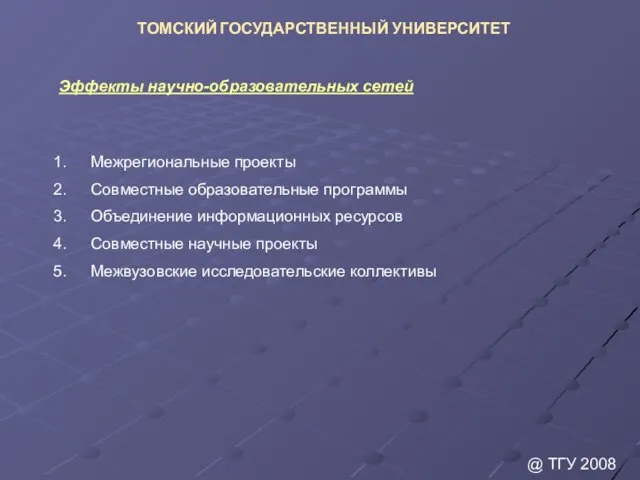 @ ТГУ 2008 ТОМСКИЙ ГОСУДАРСТВЕННЫЙ УНИВЕРСИТЕТ Эффекты научно-образовательных сетей Межрегиональные проекты Совместные