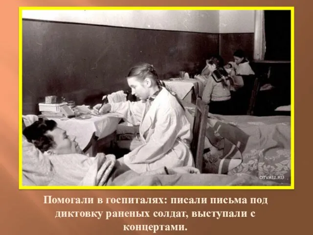Помогали в госпиталях: писали письма под диктовку раненых солдат, выступали с концертами.