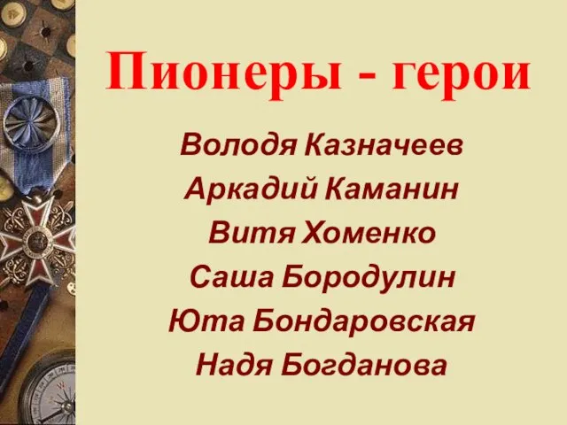 Пионеры - герои Володя Казначеев Аркадий Каманин Витя Хоменко Саша Бородулин Юта Бондаровская Надя Богданова