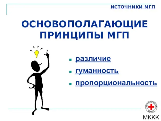 ИСТОЧНИКИ МГП ОСНОВОПОЛАГАЮЩИЕ ПРИНЦИПЫ МГП различие гуманность пропорциональность